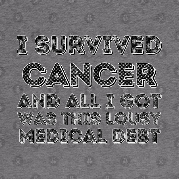 I survived Cancer and all I got was this lousy medical debt - Cancer survivor by PicklePrintables